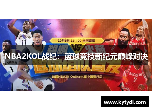 NBA2KOL战纪：篮球竞技新纪元巅峰对决